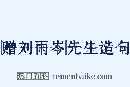 赠刘雨岑先生造句是什么意思的图片